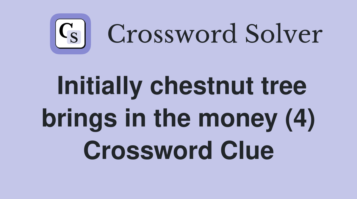 Initially chestnut tree brings in the money (4) Crossword Clue